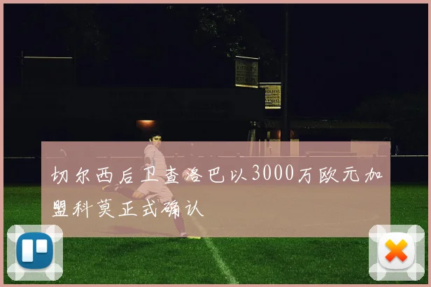 切尔西后卫查洛巴以3000万欧元加盟科莫正式确认