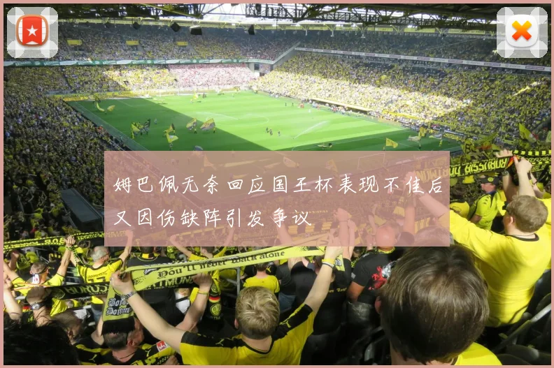 姆巴佩无奈回应国王杯表现不佳后又因伤缺阵引发争议