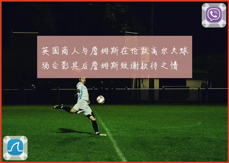 英国商人与詹姆斯在伦敦高尔夫球场合影其后詹姆斯致谢款待之情