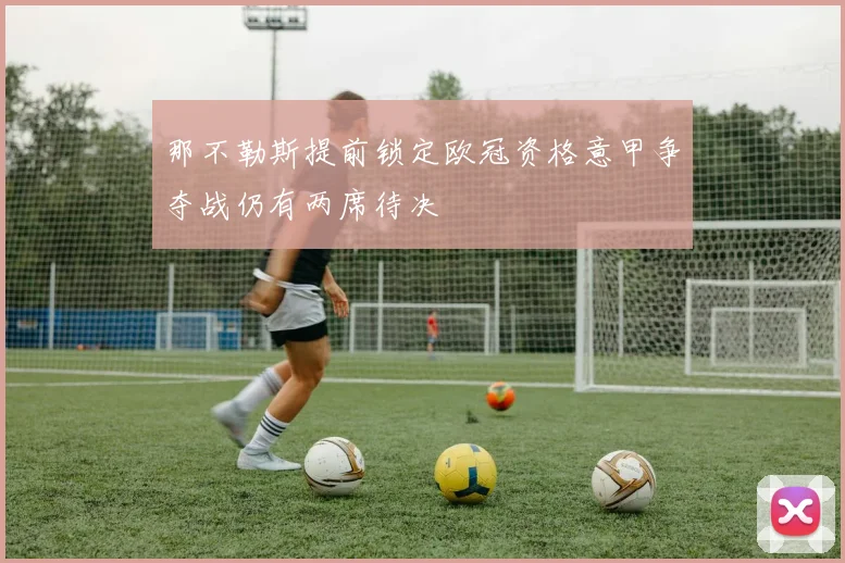 那不勒斯提前锁定欧冠资格意甲争夺战仍有两席待决