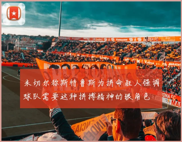 米切尔称斯特鲁斯为拼命狂人强调球队需要这种拼搏精神的狠角色