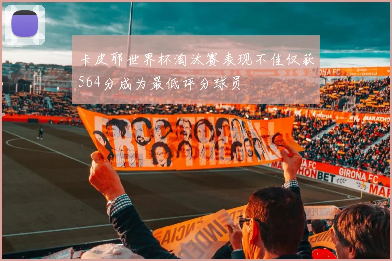 卡皮耶世界杯淘汰赛表现不佳仅获564分成为最低评分球员