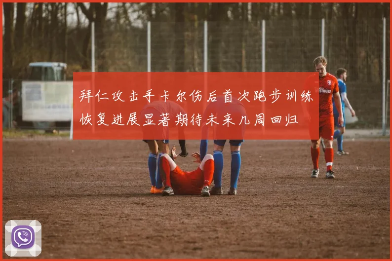 拜仁攻击手卡尔伤后首次跑步训练恢复进展显著期待未来几周回归