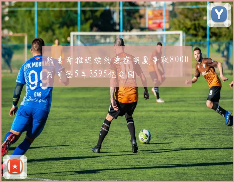 约基奇推迟续约意在明夏争取8000万可签5年3595亿合同
